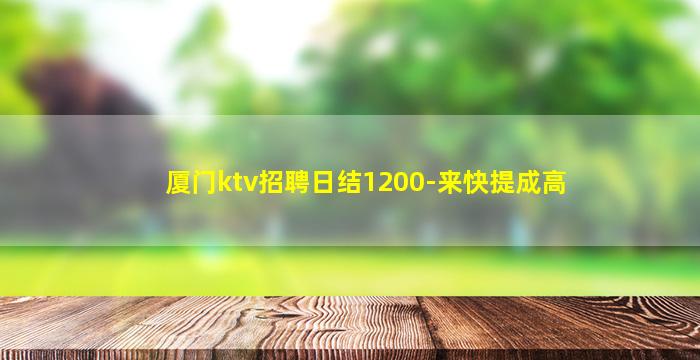 厦门ktv招聘日结1200-来快提成高